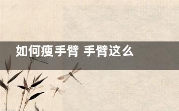 如何瘦手臂 手臂这么甩肉肉去无踪